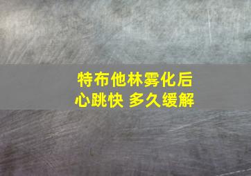 特布他林雾化后心跳快 多久缓解